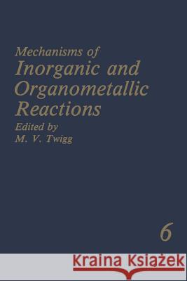 Mechanisms of Inorganic and Organometallic Reactions: Volume 6 Twigg, M. V. 9781461281023 Springer