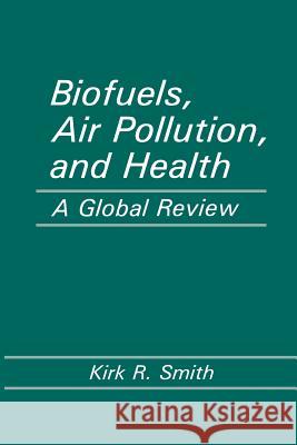 Biofuels, Air Pollution, and Health: A Global Review Smith, Kirk R. 9781461282310