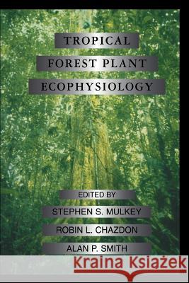 Tropical Forest Plant Ecophysiology Stephen S. Mulkey Robin L. Chazdon Alan P. Smith 9781461284932