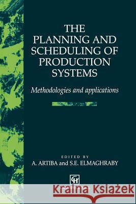 The Planning and Scheduling of Production Systems: Methodologies and Applications Artiba, Abdelhakim 9781461285076 Springer