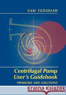 Centrifugal Pump User's Guidebook: Problems and Solutions Yedidiah, Shmariahu 9781461285168 Springer
