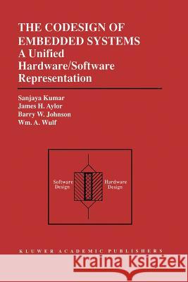 The Codesign of Embedded Systems: A Unified Hardware/Software Representation: A Unified Hardware/Software Representation Sanjaya Kumar James H. Aylor Barry W. Johnson 9781461285533