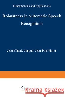 Robustness in Automatic Speech Recognition: Fundamentals and Applications Junqua, Jean-Claude 9781461285557 Springer