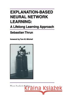 Explanation-Based Neural Network Learning: A Lifelong Learning Approach Thrun, Sebastian 9781461285977