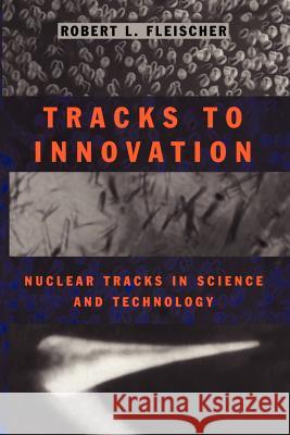 Tracks to Innovation: Nuclear Tracks in Science and Technology Fleischer, Robert L. 9781461287759