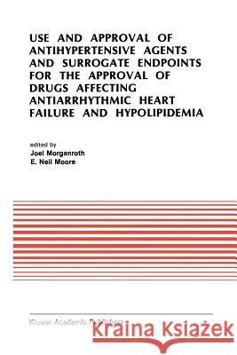 Use and Approval of Antihypertensive Agents and Surrogate Endpoints for the Approval of Drugs Affecting Antiarrhythmic Heart Failure and Hypolipidemia Morganroth, J. 9781461288091 Springer