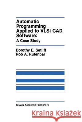 Automatic Programming Applied to VLSI CAD Software: A Case Study Dorothy E Rob A Dorothy E. Setliff 9781461288312 Springer