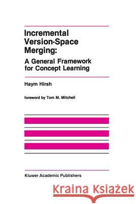 Incremental Version-Space Merging: A General Framework for Concept Learning Haym Hirsh 9781461288343 Springer