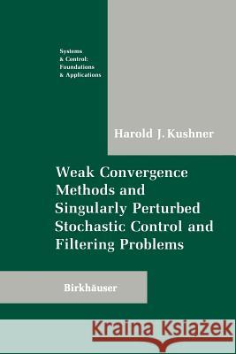 Weak Convergence Methods and Singularly Perturbed Stochastic Control and Filtering Problems Harold Kushner 9781461288381 Birkhauser