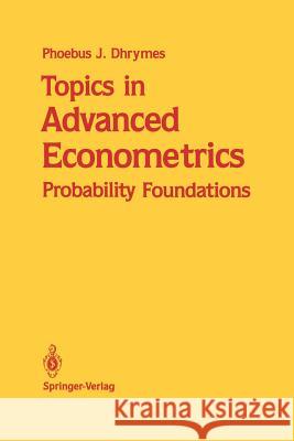 Topics in Advanced Econometrics: Probability Foundations Dhrymes, Phoebus J. 9781461288732