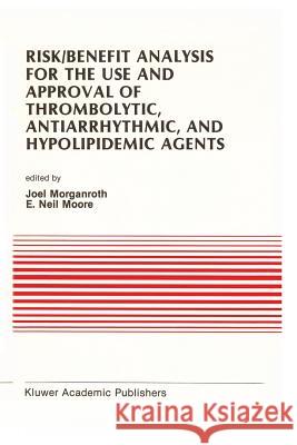 Risk/Benefit Analysis for the Use and Approval of Thrombolytic, Antiarrhythmic, and Hypolipidemic Agents: Proceedings of the Ninth Annual Symposium on Morganroth, J. 9781461288886 Springer