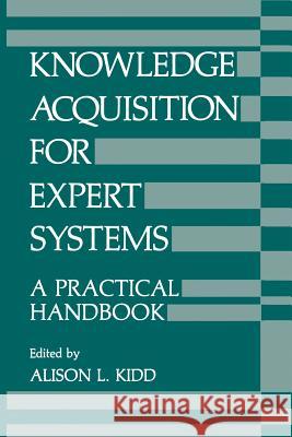 Knowledge Acquisition for Expert Systems: A Practical Handbook Kidd, A. 9781461290193