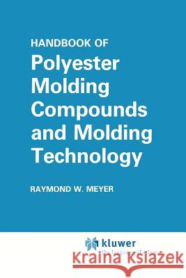 Handbook of Polyester Molding Compounds and Molding Technology Raymond W Raymond W. Meyer 9781461291657