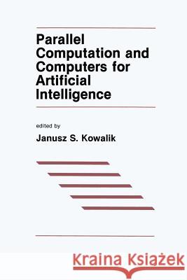 Parallel Computation and Computers for Artificial Intelligence J. S. Kowalik 9781461291886 Springer