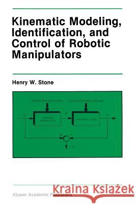 Kinematic Modeling, Identification, and Control of Robotic Manipulators Henry W Henry W. Stone 9781461291930
