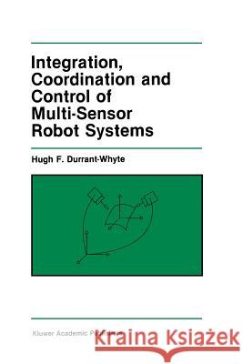 Integration, Coordination and Control of Multi-Sensor Robot Systems Hugh F Hugh F. Durrant-Whyte 9781461291985