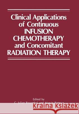 Clinical Applications of Continuous Infusion Chemotherapy and Concomitant Radiation Therapy C. Julian Rosenthal Marvin Rotman 9781461292913 Springer