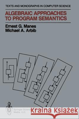 Algebraic Approaches to Program Semantics Ernest G. Manes Michael A. Arbib 9781461293774