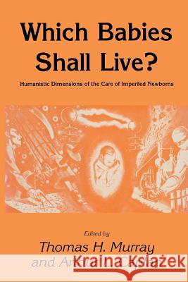 Which Babies Shall Live?: Humanistic Dimensions of the Care of Imperiled Newborns Murray, Thomas H. 9781461293927 Humana Press