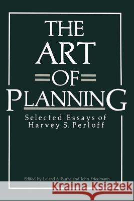 The Art of Planning: Selected Essays of Harvey S. Perloff Burns, Leland S. 9781461295150 Springer
