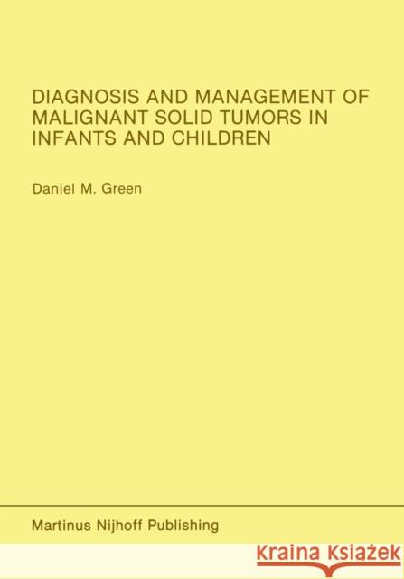 Diagnosis and Management of Malignant Solid Tumors in Infants and Children Daniel M Daniel M. Green 9781461296409 Springer