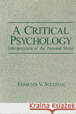 A Critical Psychology: Interpretation of the Personal World Sullivan, Edmund V. 9781461296645 Springer