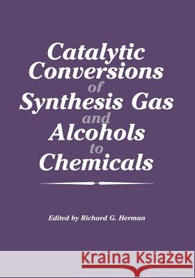 Catalytic Conversions of Synthesis Gas and Alcohols to Chemicals Richard G Richard G. Herman 9781461296966 Springer