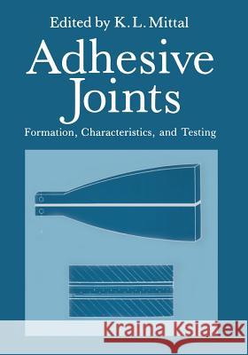 Adhesive Joints: Formation, Characteristics, and Testing Mittal, K. L. 9781461297024 Springer