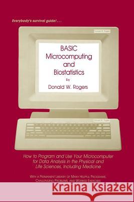 Basic Microcomputing and Biostatistics: How to Program and Use Your Microcomputer for Data Analysis in the Physical and Life Sciences, Including Medic Rogers, Donald W. 9781461297765 Humana Press