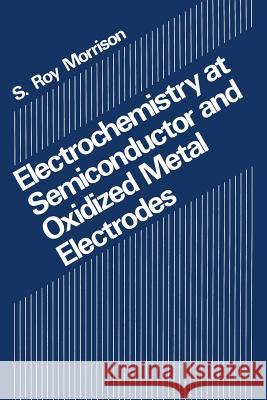 Electrochemistry at Semiconductor and Oxidized Metal Electrodes S. R. Morrison 9781461331469 Springer