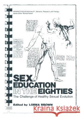 Sex Education in the Eighties: The Challenge of Healthy Sexual Evolution Brown, Lorna 9781461332725