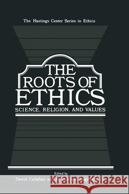 The Roots of Ethics: Science, Religion, and Values Callahan, Daniel 9781461333050 Springer