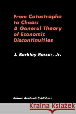 From Catastrophe to Chaos: A General Theory of Economic Discontinuities J. Barkle J. Barkley, Jr. Rosser 9781461337980 Springer