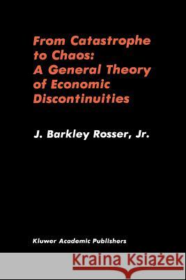 From Catastrophe to Chaos: A General Theory of Economic Discontinuities J. Barkle J. Barkley, Jr. Rosser 9781461337980