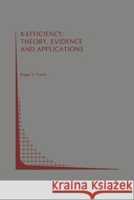 X-Efficiency: Theory, Evidence and Applications Roger S. Frantz 9781461338017 Springer