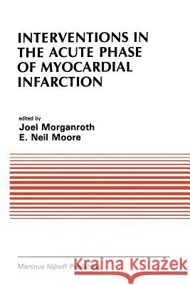 Interventions in the Acute Phase of Myocardial Infarction J. Morganroth E. Nei E. Neil Moore 9781461338215 Springer