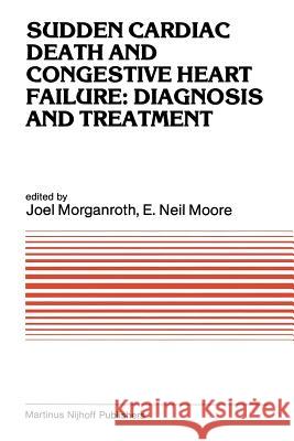 Sudden Cardiac Death and Congestive Heart Failure: Diagnosis and Treatment: Proceedings of the Symposium on New Drugs and Devices, Held at Philadelphi Morganroth, J. 9781461338789 Springer