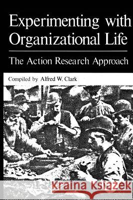 Experimenting with Organizational Life: The Action Research Approach Clark, Alfred W. 9781461342649 Springer