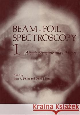 Beam-Foil Spectroscopy: Volume 1 Atomic Structure and Lifetimes Sellin, Ivan 9781461343424 Springer