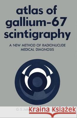 Atlas of Gallium-67 Scintigraphy: A New Method of Radionuclide Medical Diagnosis Johnston, Gerald 9781461344988