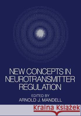 New Concepts in Neurotransmitter Regulation: Proceedings of a Symposium on Drug Abuse and Metabolic Regulation of Neurotransmitters Held in La Jolla, Mandell, A. 9781461345763