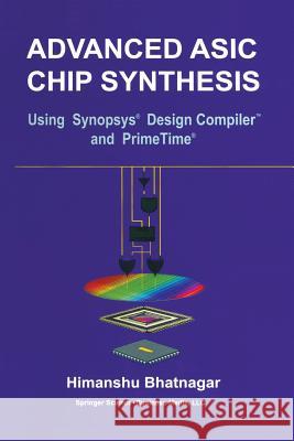 Advanced ASIC Chip Synthesis: Using Synopsys(r) Design Compiler(tm) and Primetime(r) Bhatnagar, Himanshu 9781461346623