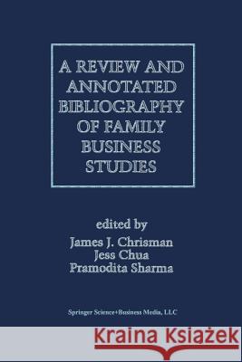 A Review and Annotated Bibliography of Family Business Studies Pramodita Sharma James J. Chrisman Jess H. Chua 9781461346852 Springer