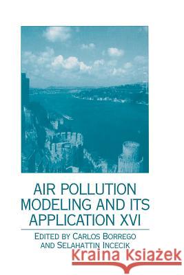 Air Pollution Modeling and Its Application XVI Carlos Borrego Selahattin Incecik 9781461346975