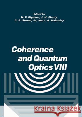 Coherence and Quantum Optics VIII: Proceedings of the Eighth Rochester Conference on Coherence and Quantum Optics, Held at the University of Rochester Bigelow, N. P. 9781461347156 Springer