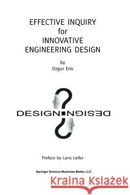 Effective Inquiry for Innovative Engineering Design: From Basic Principles to Applications Eris, Ozgur 9781461347293