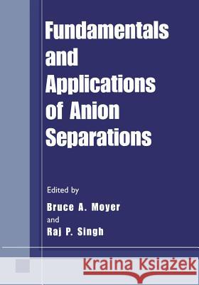 Fundamentals and Applications of Anion Separations Bruce A. Moyer Raj P. Singh 9781461347422 Springer