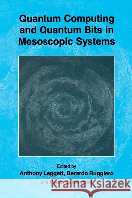 Quantum Computing and Quantum Bits in Mesoscopic Systems Anthony Leggett Berardo Ruggiero Paolo Silvestrini 9781461347910