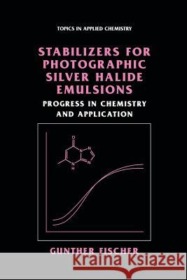 Stabilizers for Photographic Silver Halide Emulsions: Progress in Chemistry and Application Gunther Fischer 9781461347965 Springer