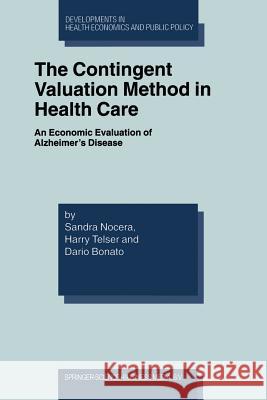 The Contingent Valuation Method in Health Care: An Economic Evaluation of Alzheimer's Disease Nocera, Sandra 9781461348054 Springer